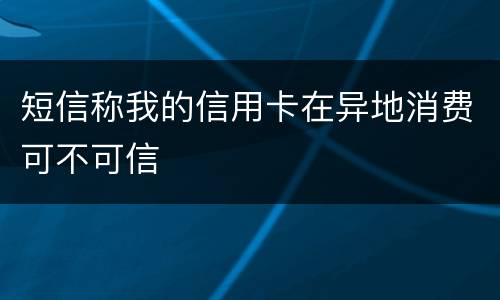 短信称我的信用卡在异地消费可不可信