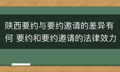陕西要约与要约邀请的差异有何 要约和要约邀请的法律效力