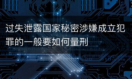 过失泄露国家秘密涉嫌成立犯罪的一般要如何量刑