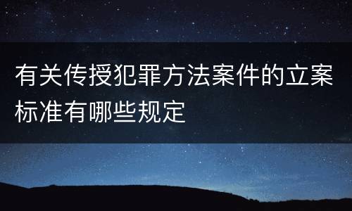 有关传授犯罪方法案件的立案标准有哪些规定