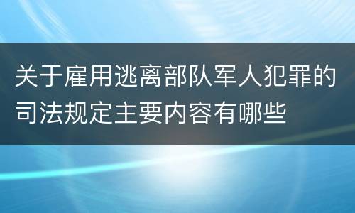 关于雇用逃离部队军人犯罪的司法规定主要内容有哪些