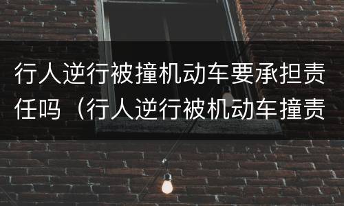行人逆行被撞机动车要承担责任吗（行人逆行被机动车撞责任如何认定）