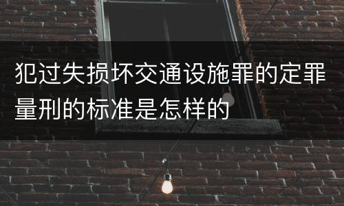 犯过失损坏交通设施罪的定罪量刑的标准是怎样的
