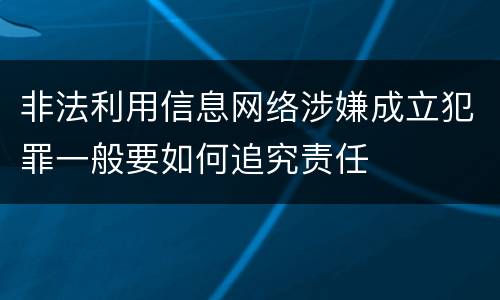 非法利用信息网络涉嫌成立犯罪一般要如何追究责任