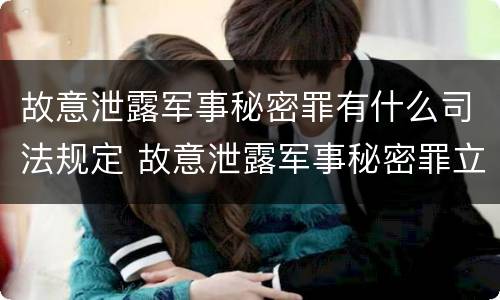 故意泄露军事秘密罪有什么司法规定 故意泄露军事秘密罪立案标准