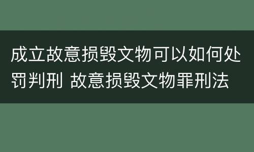 成立故意损毁文物可以如何处罚判刑 故意损毁文物罪刑法