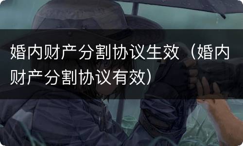 婚内财产分割协议生效（婚内财产分割协议有效）