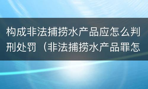 构成非法捕捞水产品应怎么判刑处罚（非法捕捞水产品罪怎么判）