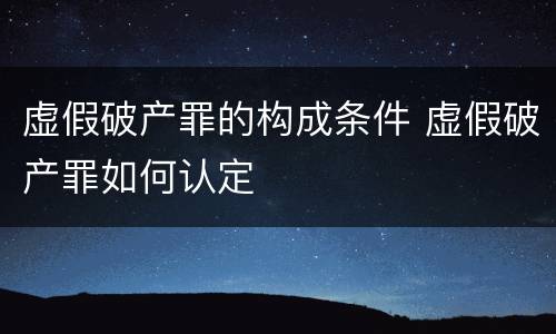 虚假破产罪的构成条件 虚假破产罪如何认定