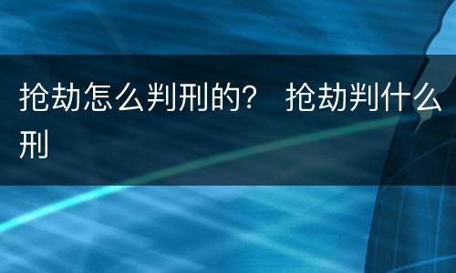 抢劫怎么判刑的？ 抢劫判什么刑