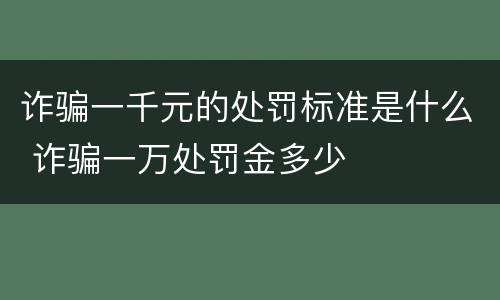 诈骗一千元的处罚标准是什么 诈骗一万处罚金多少