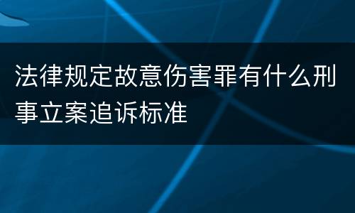法律规定故意伤害罪有什么刑事立案追诉标准