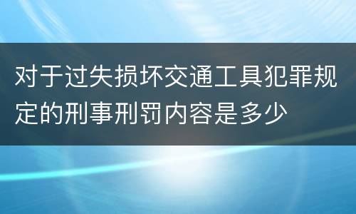 对于过失损坏交通工具犯罪规定的刑事刑罚内容是多少