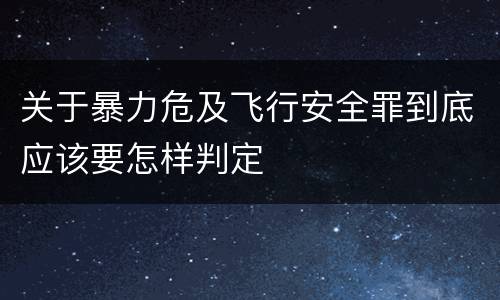 关于暴力危及飞行安全罪到底应该要怎样判定