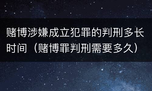 赌博涉嫌成立犯罪的判刑多长时间（赌博罪判刑需要多久）