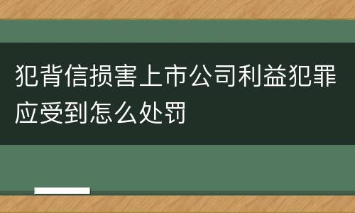犯背信损害上市公司利益犯罪应受到怎么处罚