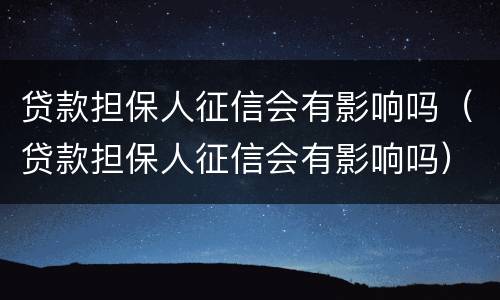 贷款担保人征信会有影响吗（贷款担保人征信会有影响吗）