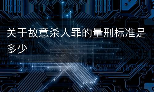 关于故意杀人罪的量刑标准是多少