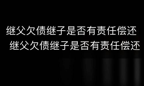 继父欠债继子是否有责任偿还 继父欠债继子是否有责任偿还
