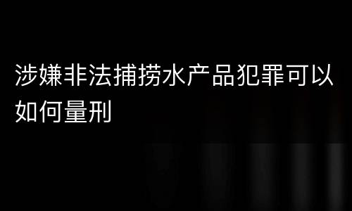 涉嫌非法捕捞水产品犯罪可以如何量刑