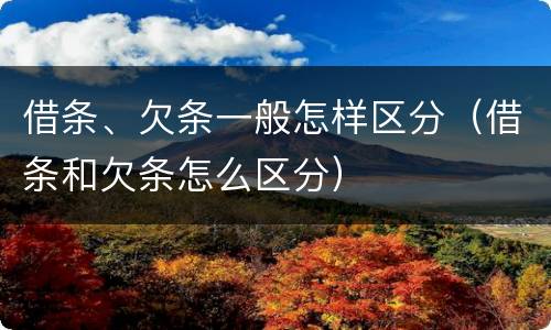 借条、欠条一般怎样区分（借条和欠条怎么区分）