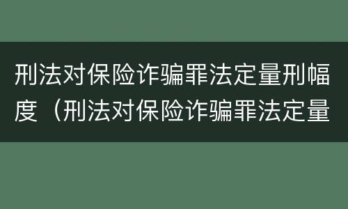 刑法对保险诈骗罪法定量刑幅度（刑法对保险诈骗罪法定量刑幅度的规定）