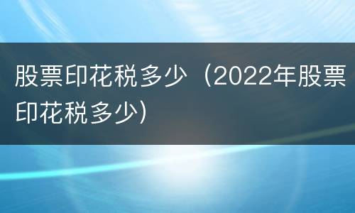 股票印花税多少（2022年股票印花税多少）