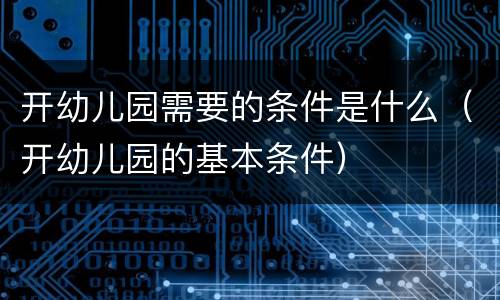 开幼儿园需要的条件是什么（开幼儿园的基本条件）