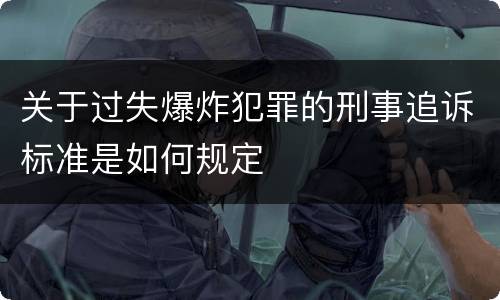 关于过失爆炸犯罪的刑事追诉标准是如何规定
