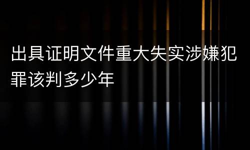 出具证明文件重大失实涉嫌犯罪该判多少年