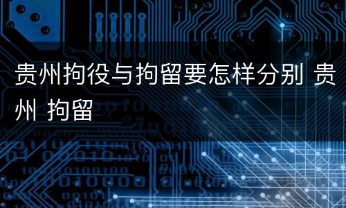 贵州拘役与拘留要怎样分别 贵州 拘留