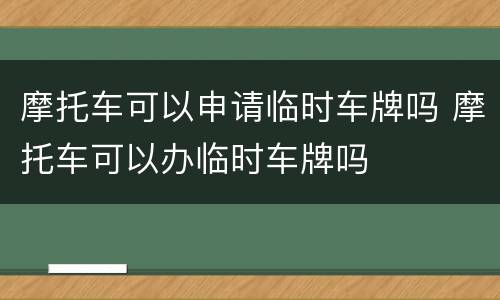 摩托车可以申请临时车牌吗 摩托车可以办临时车牌吗