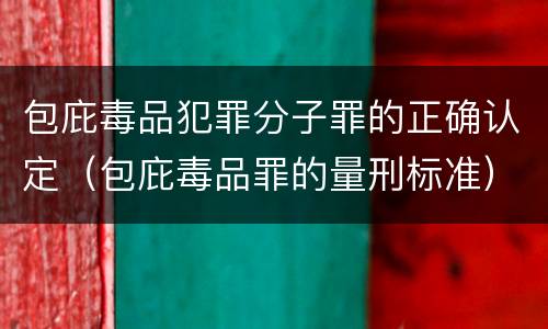 包庇毒品犯罪分子罪的正确认定（包庇毒品罪的量刑标准）
