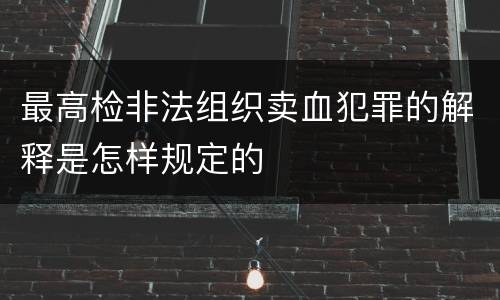 最高检非法组织卖血犯罪的解释是怎样规定的
