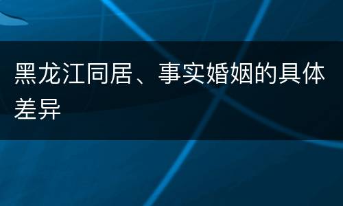 黑龙江同居、事实婚姻的具体差异