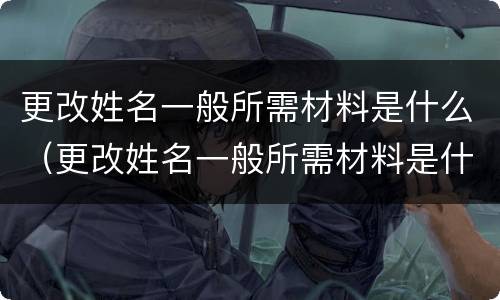 更改姓名一般所需材料是什么（更改姓名一般所需材料是什么）