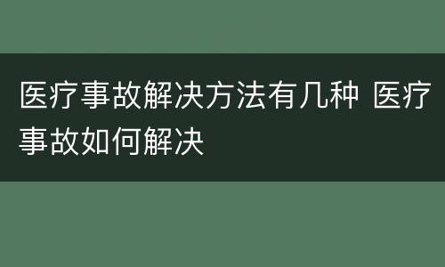 医疗事故解决方法有几种 医疗事故如何解决