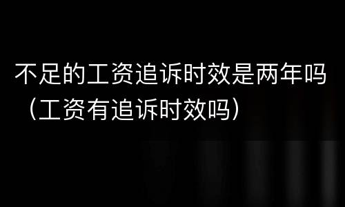 不足的工资追诉时效是两年吗（工资有追诉时效吗）