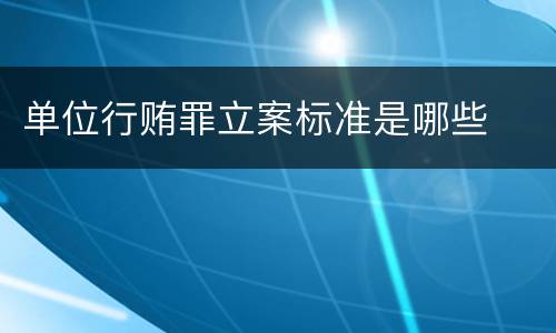单位行贿罪立案标准是哪些