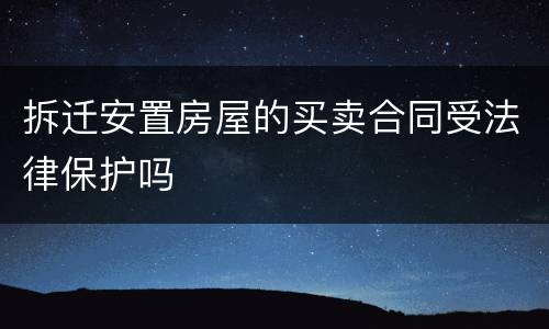 拆迁安置房屋的买卖合同受法律保护吗