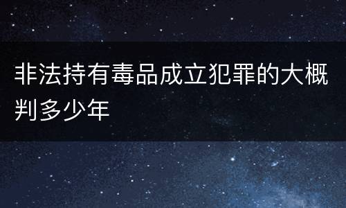 非法持有毒品成立犯罪的大概判多少年