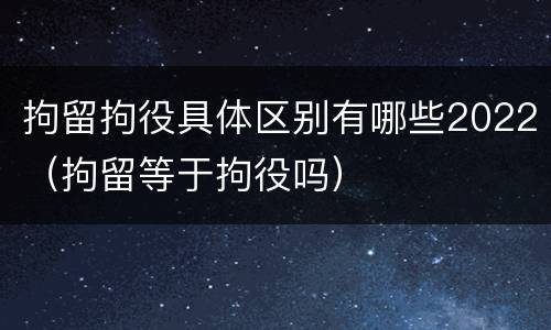 拘留拘役具体区别有哪些2022（拘留等于拘役吗）