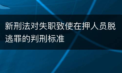 新刑法对失职致使在押人员脱逃罪的判刑标准