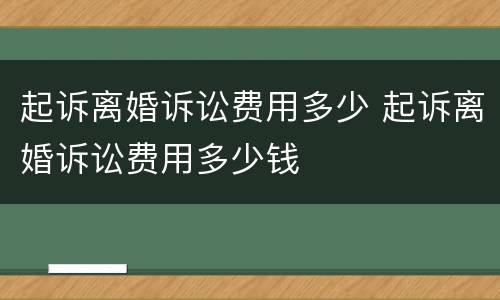 起诉离婚诉讼费用多少 起诉离婚诉讼费用多少钱