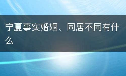 宁夏事实婚姻、同居不同有什么