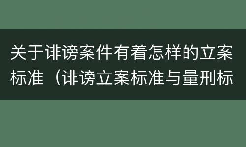 关于诽谤案件有着怎样的立案标准（诽谤立案标准与量刑标准）