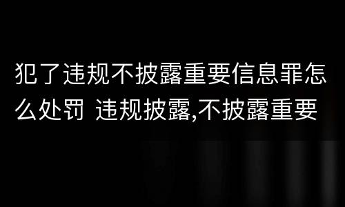 犯了违规不披露重要信息罪怎么处罚 违规披露,不披露重要信息罪案例