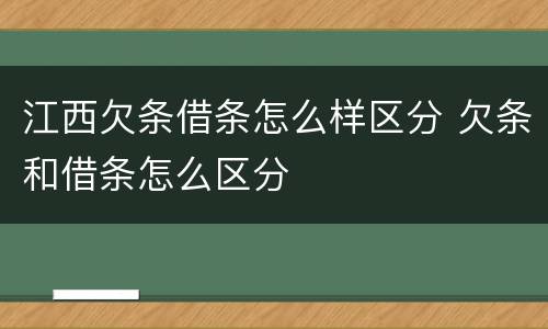 江西欠条借条怎么样区分 欠条和借条怎么区分