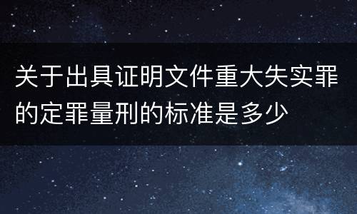 关于出具证明文件重大失实罪的定罪量刑的标准是多少