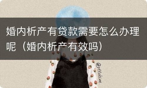 婚内析产有贷款需要怎么办理呢（婚内析产有效吗）